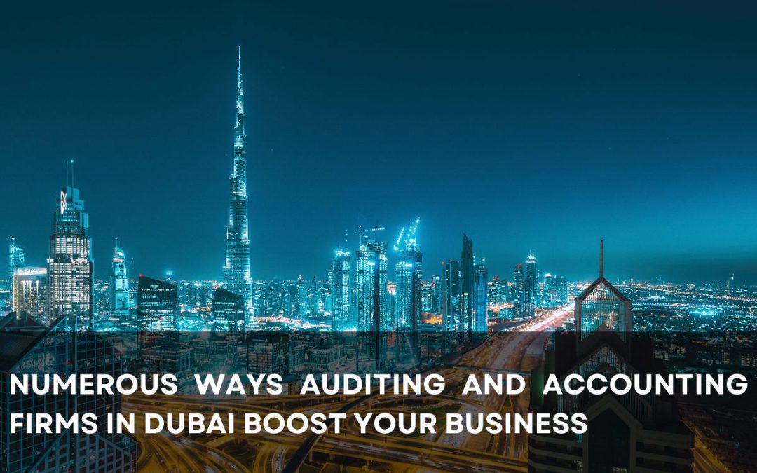 NUMEROUS WAYS AUDITING AND ACCOUNTING FIRMS IN DUBAI BOOST YOUR BUSINESS