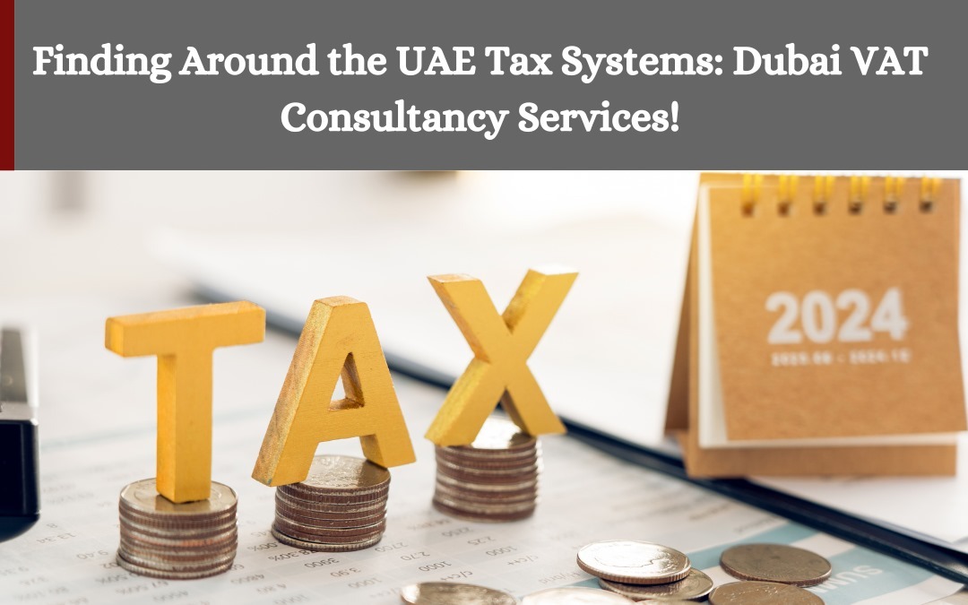 Finding Around the UAE Tax Systems Dubai VAT Consultancy Services